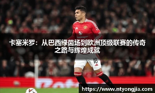 卡塞米罗：从巴西绿茵场到欧洲顶级联赛的传奇之路与辉煌成就