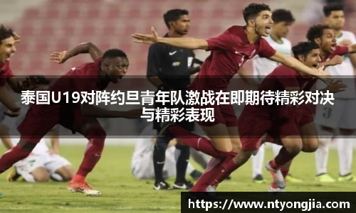 泰国U19对阵约旦青年队激战在即期待精彩对决与精彩表现