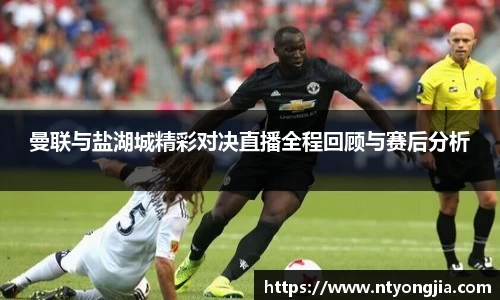 曼联与盐湖城精彩对决直播全程回顾与赛后分析