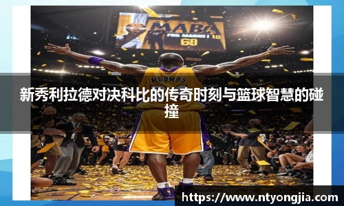 新秀利拉德对决科比的传奇时刻与篮球智慧的碰撞