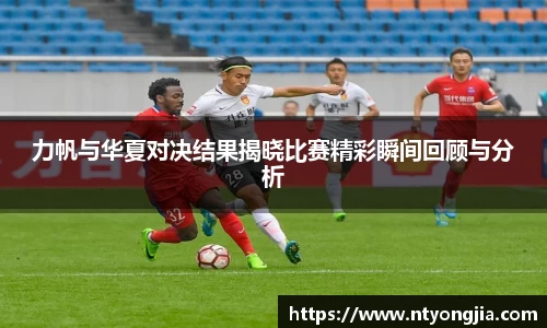 力帆与华夏对决结果揭晓比赛精彩瞬间回顾与分析