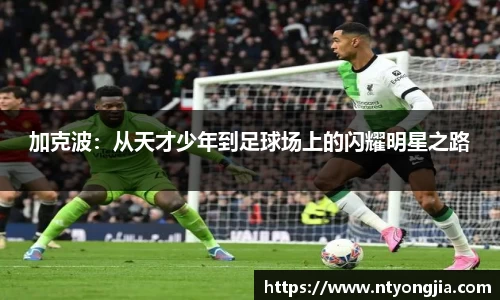 加克波：从天才少年到足球场上的闪耀明星之路