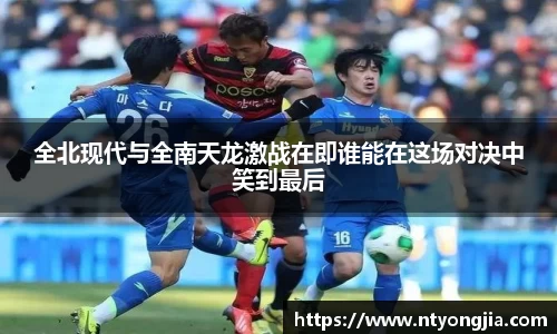 全北现代与全南天龙激战在即谁能在这场对决中笑到最后