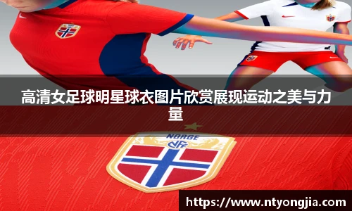 高清女足球明星球衣图片欣赏展现运动之美与力量